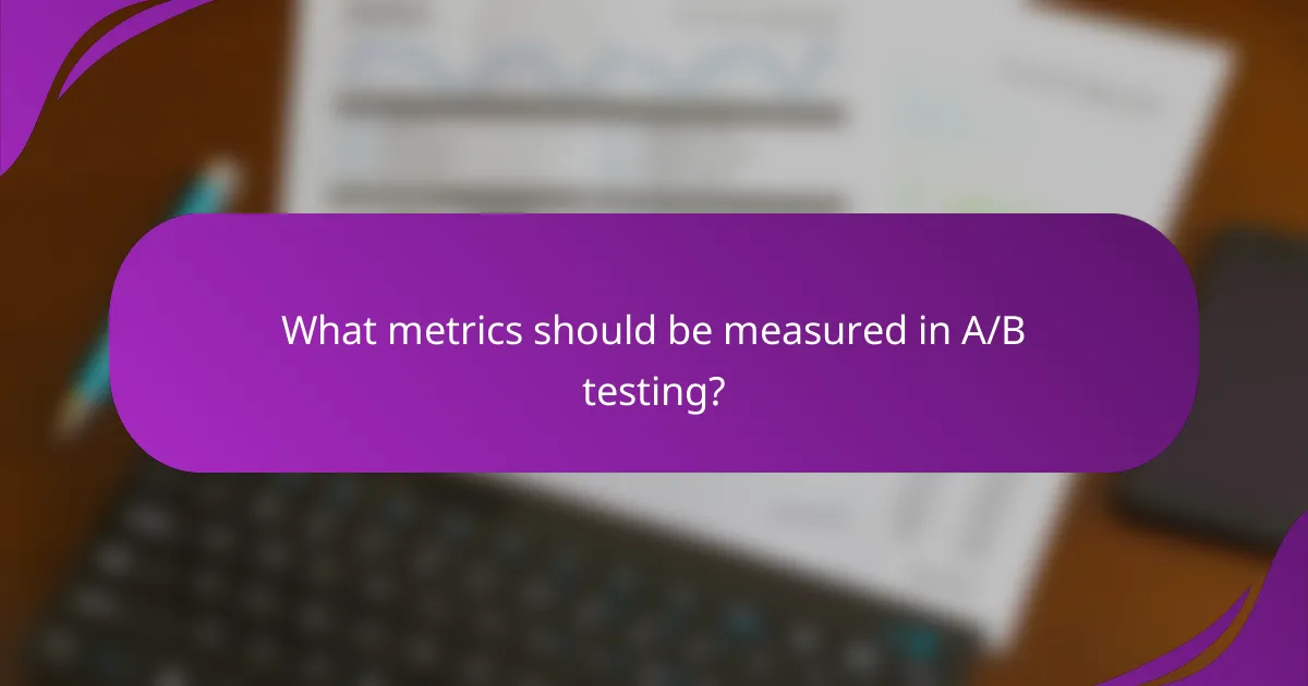 What metrics should be measured in A/B testing?
