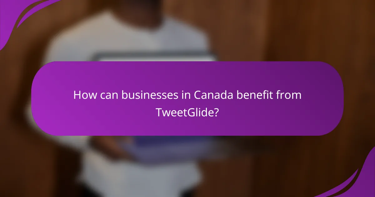 How can businesses in Canada benefit from TweetGlide?