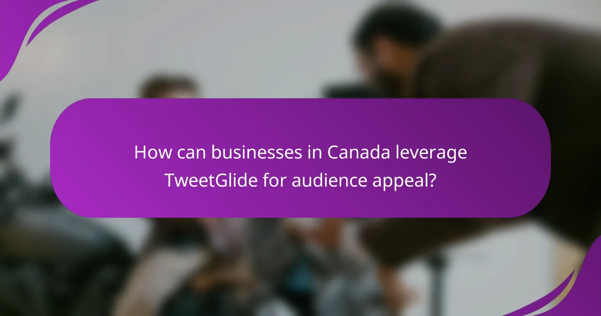 How can businesses in Canada leverage TweetGlide for audience appeal?