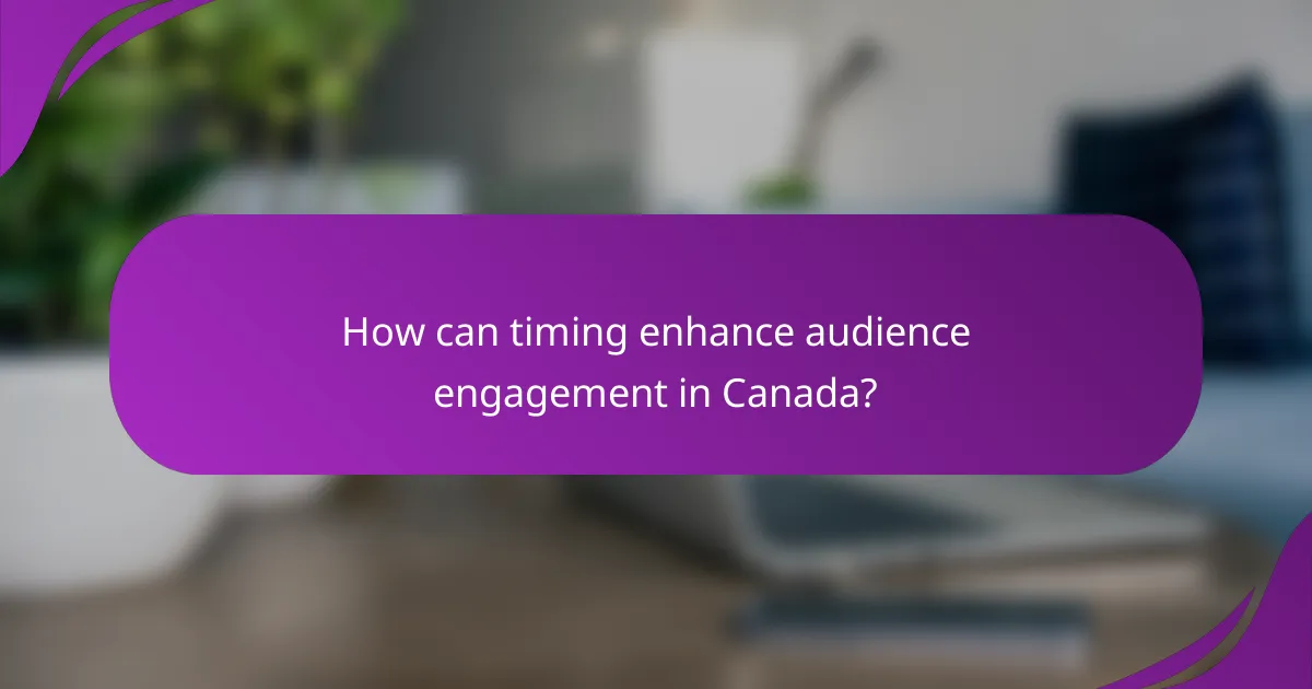 How can timing enhance audience engagement in Canada?