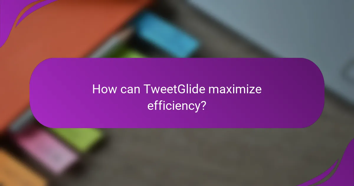 How can TweetGlide maximize efficiency?