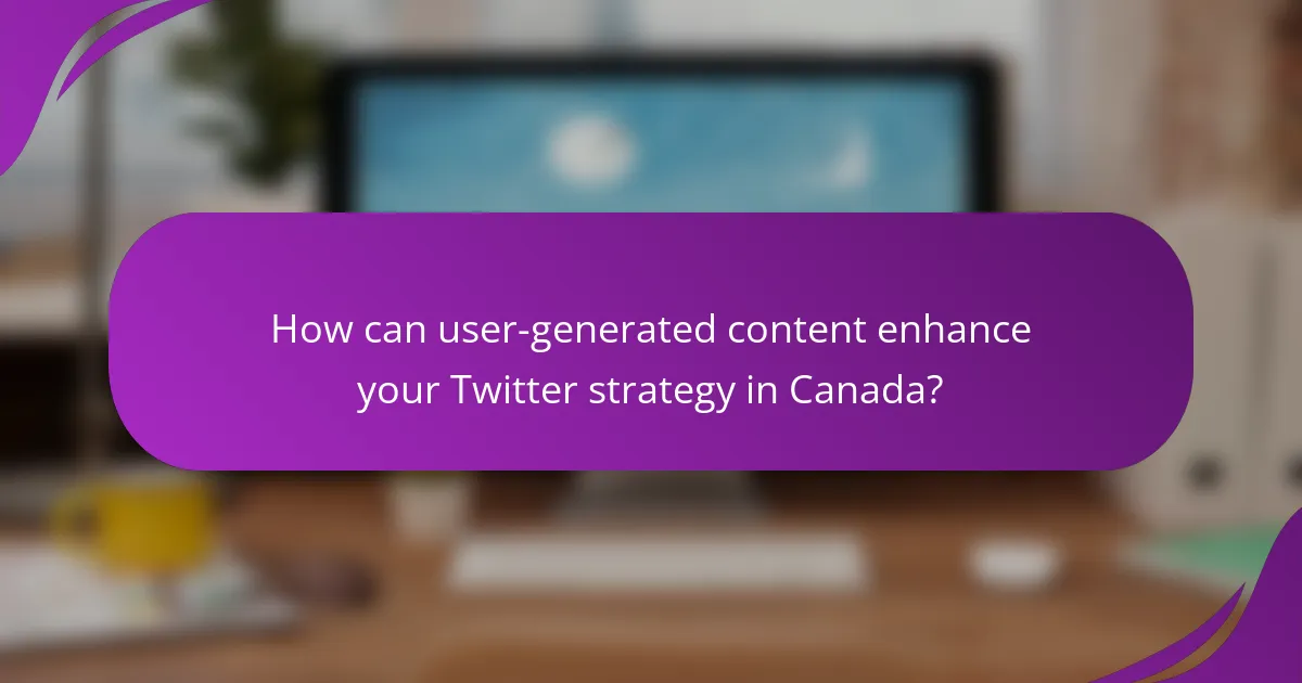 How can user-generated content enhance your Twitter strategy in Canada?