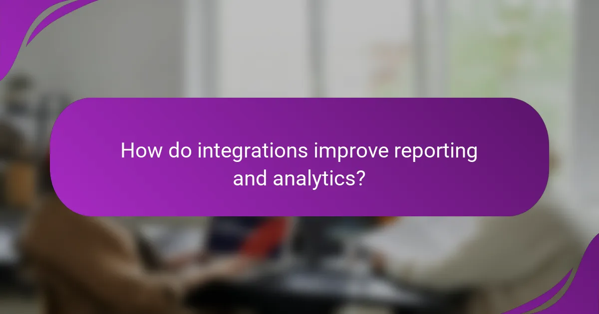 How do integrations improve reporting and analytics?