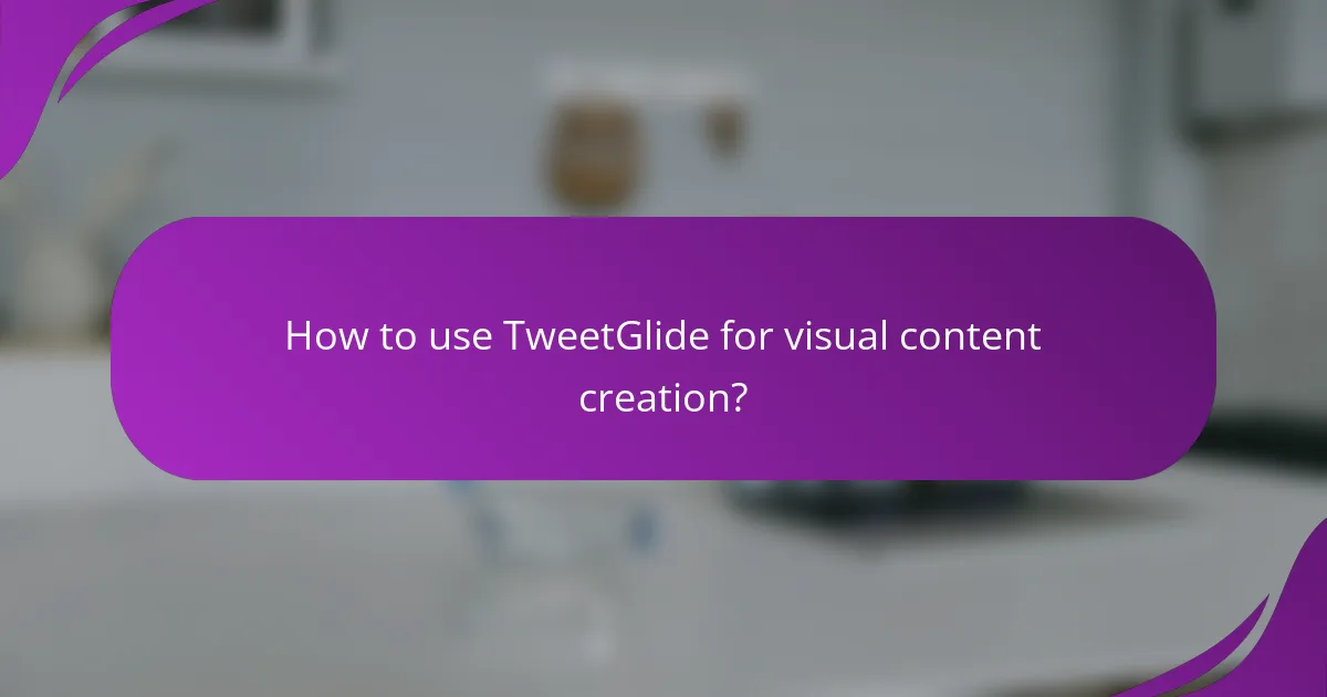 How to use TweetGlide for visual content creation?