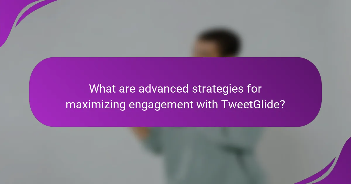 What are advanced strategies for maximizing engagement with TweetGlide?