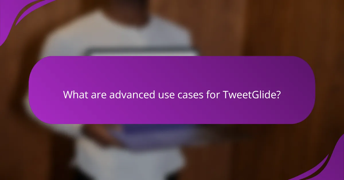 What are advanced use cases for TweetGlide?