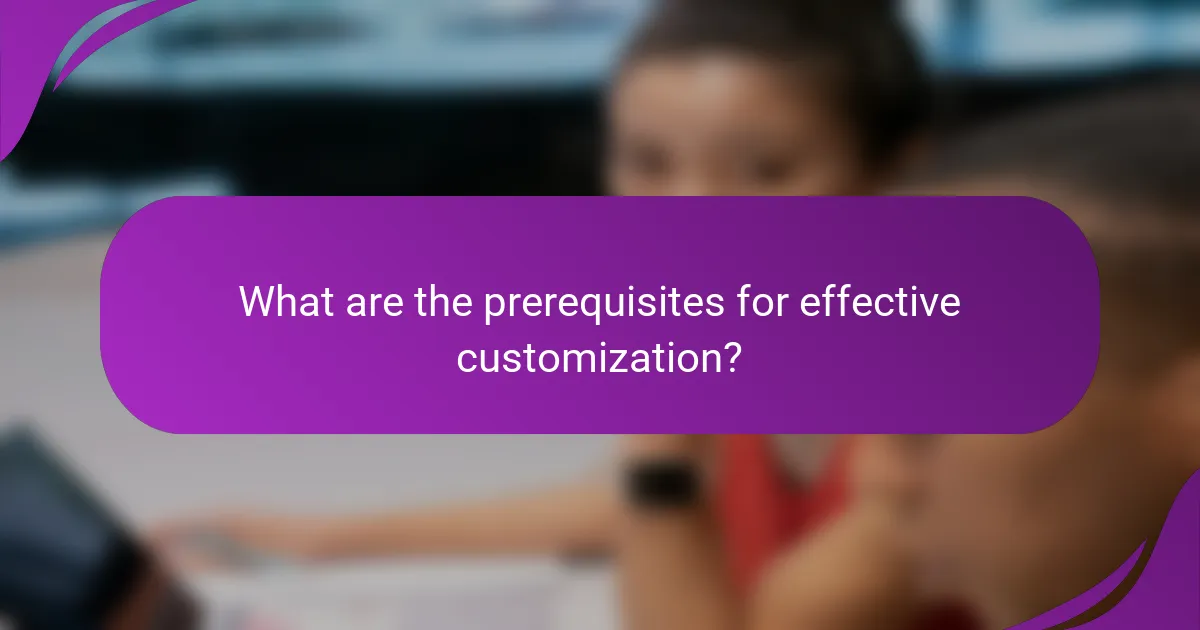 What are the prerequisites for effective customization?