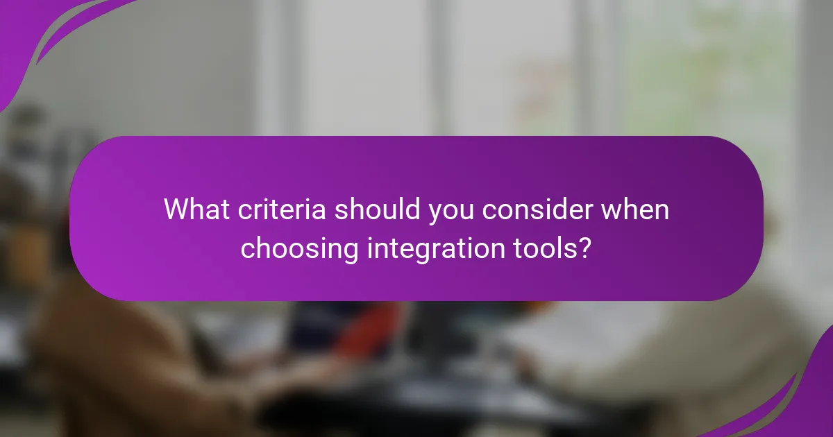What criteria should you consider when choosing integration tools?