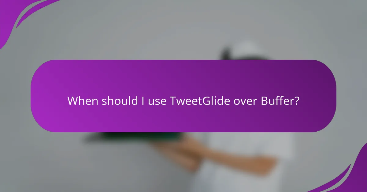 When should I use TweetGlide over Buffer?